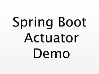 Spring Boot 
Actuator
Demo
 