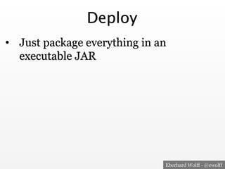 Eberhard Wolff - @ewolff
Deploy
•  Just package everything in an
executable JAR
 