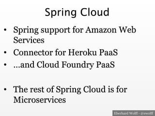 Eberhard Wolff - @ewolff
Spring Cloud
•  Spring support for Amazon Web
Services
•  Connector for Heroku PaaS
•  …and Cloud Foundry PaaS
•  The rest of Spring Cloud is for
Microservices
 