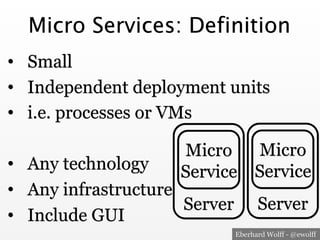 Eberhard Wolff - @ewolff
Micro Services: Definition
•  Small
•  Independent deployment units
•  i.e. processes or VMs
•  Any technology
•  Any infrastructure
•  Include GUI
Micro
Service
Server
Micro
Service
Server
 