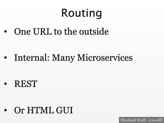 Eberhard Wolff - @ewolff
Routing
•  One URL to the outside
•  Internal: Many Microservices
•  REST
•  Or HTML GUI
 