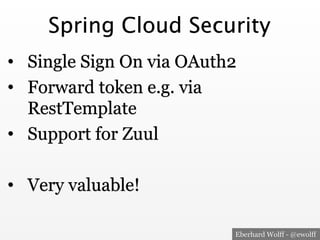 Eberhard Wolff - @ewolff
Spring Cloud Security
•  Single Sign On via OAuth2
•  Forward token e.g. via
RestTemplate
•  Support for Zuul
•  Very valuable!
 