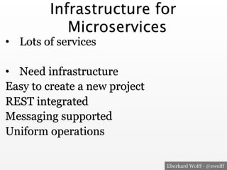 Eberhard Wolff - @ewolff
Infrastructure for
Microservices
•  Lots of services
•  Need infrastructure
Easy to create a new project
REST integrated
Messaging supported
Uniform operations
 