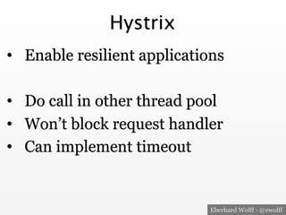 Eberhard Wolff - @ewolff
Hystrix
•  Enable resilient applications
•  Do call in other thread pool
•  Won’t block request handler
•  Can implement timeout
 