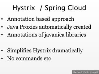 Eberhard Wolff - @ewolff
Hystrix / Spring Cloud
•  Annotation based approach
•  Java Proxies automatically created
•  Annotations of javanica libraries
•  Simplifies Hystrix dramatically
•  No commands etc
 