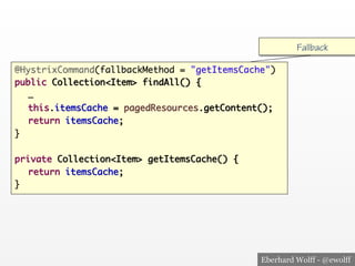 Eberhard Wolff - @ewolff
@HystrixCommand(fallbackMethod = "getItemsCache")
public Collection<Item> findAll() {
…
this.itemsCache = pagedResources.getContent();
return itemsCache;
}
private Collection<Item> getItemsCache() {
return itemsCache;
}<
Fallback
 