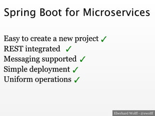 Eberhard Wolff - @ewolff
Spring Boot for Microservices
Easy to create a new project
REST integrated
Messaging supported
Simple deployment
Uniform operations
✓
✓
✓
✓
✓
 
