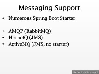 Eberhard Wolff - @ewolff
Messaging Support
•  Numerous Spring Boot Starter
•  AMQP (RabbitMQ)
•  HornetQ (JMS)
•  ActiveMQ (JMS, no starter)
 