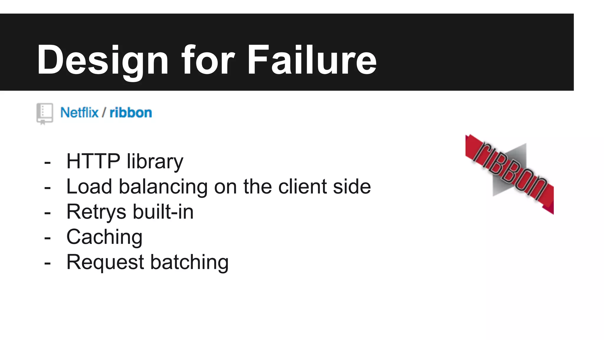Design for Failure
- HTTP library
- Load balancing on the client side
- Retrys built-in
- Caching
- Request batching
 