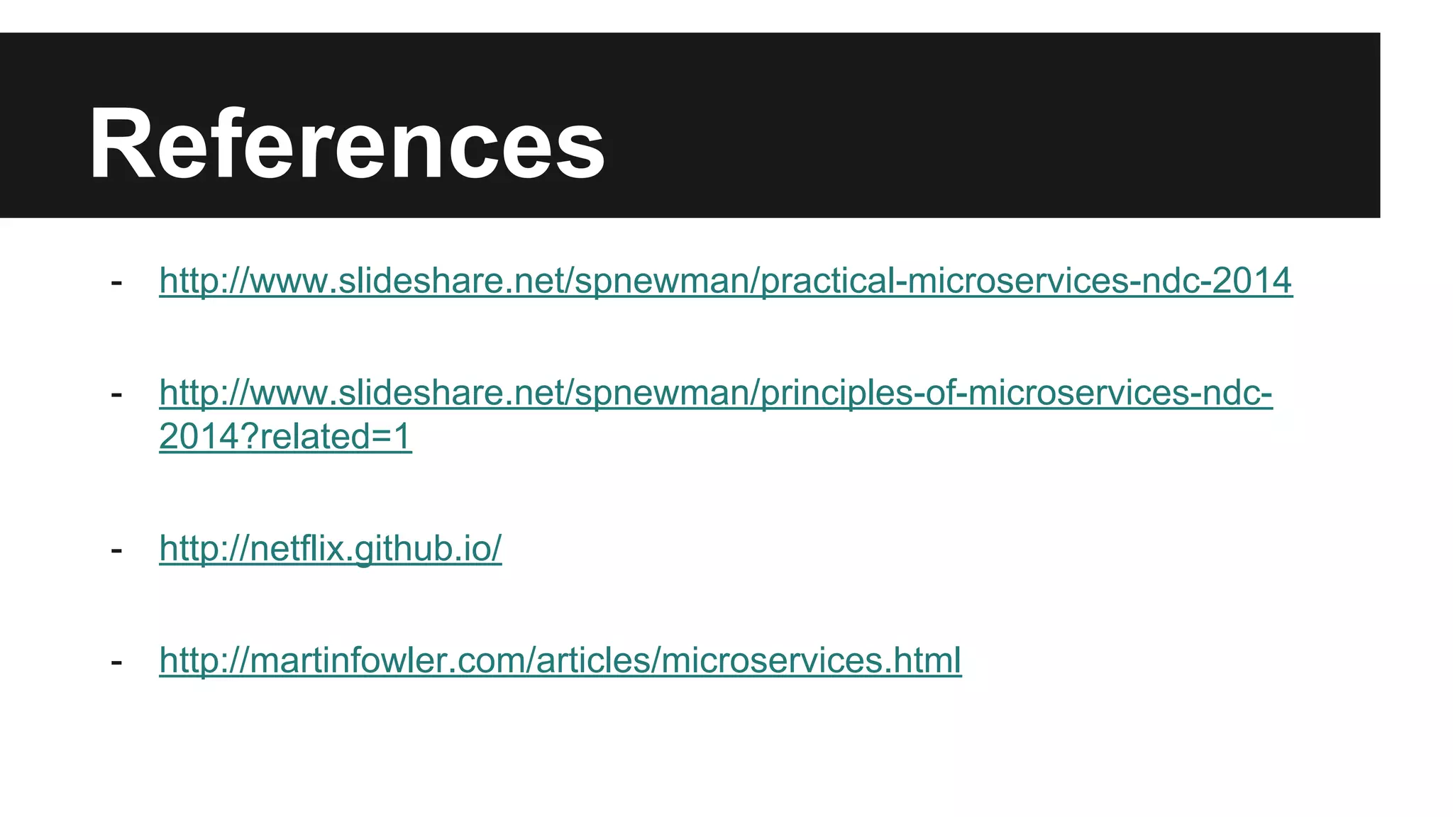 References
- http://www.slideshare.net/spnewman/practical-microservices-ndc-2014
- http://www.slideshare.net/spnewman/principles-of-microservices-ndc-
2014?related=1
- http://netflix.github.io/
- http://martinfowler.com/articles/microservices.html
 