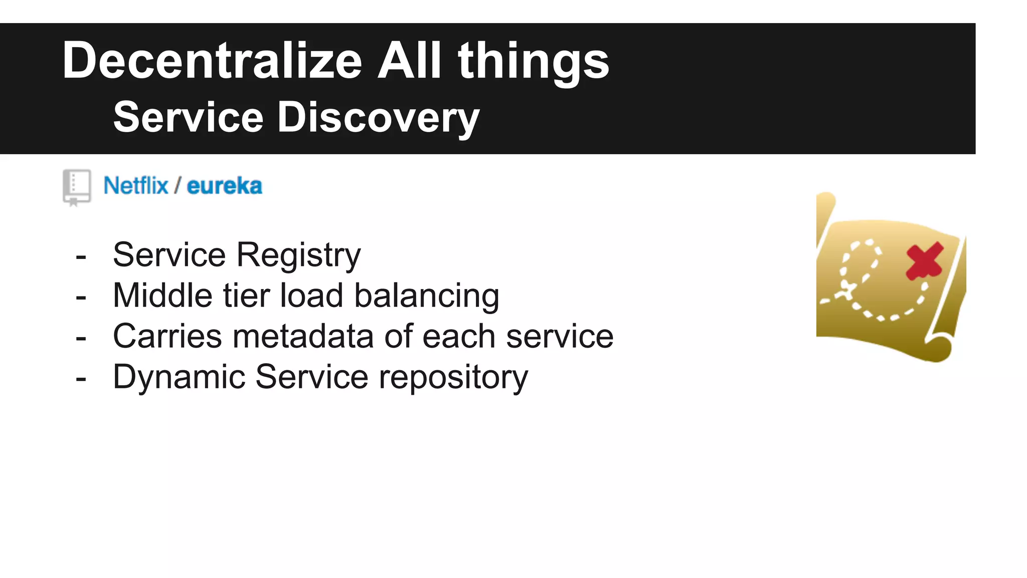 Decentralize All things
Service Discovery
- Service Registry
- Middle tier load balancing
- Carries metadata of each service
- Dynamic Service repository
 