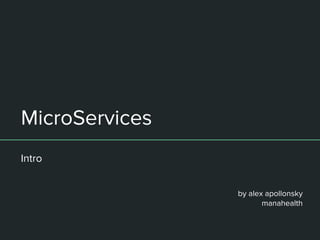 MicroServices
Intro
by alex apollonsky
manahealth
 