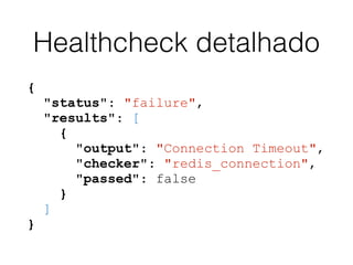 Healthcheck detalhado
{
"status": "failure",
"results": [
{
"output": "Connection Timeout",
"checker": "redis_connection",...