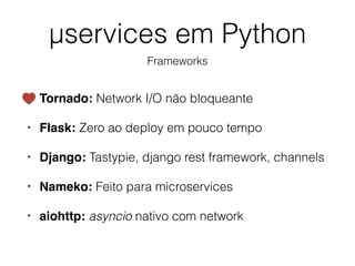 • Tornado: Network I/O não bloqueante
• Flask: Zero ao deploy em pouco tempo
• Django: Tastypie, django rest framework, ch...