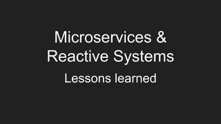 Microservices &
Reactive Systems
Lessons learned
 