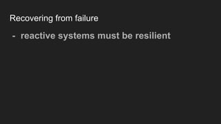 Recovering from failure
- reactive systems must be resilient
 