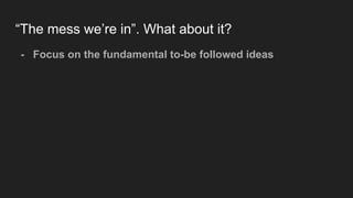 “The mess we’re in”. What about it?
- Focus on the fundamental to-be followed ideas
 