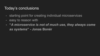 Today’s conclusions
- starting point for creating individual microservices
- easy to reason with
- “A microservice is not of much use, they always come
as systems” - Jonas Bonér
 