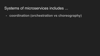 Systems of microservices includes ...
- coordination (orchestration vs choreography)
 