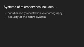 Systems of microservices includes ...
- coordination (orchestration vs choreography)
- security of the entire system
 