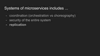 Systems of microservices includes ...
- coordination (orchestration vs choreography)
- security of the entire system
- replication
 
