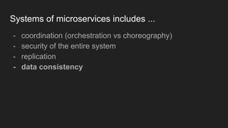 Systems of microservices includes ...
- coordination (orchestration vs choreography)
- security of the entire system
- replication
- data consistency
 