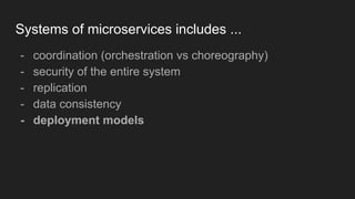 Systems of microservices includes ...
- coordination (orchestration vs choreography)
- security of the entire system
- replication
- data consistency
- deployment models
 