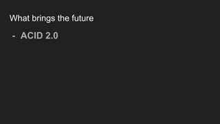 What brings the future
- ACID 2.0
 