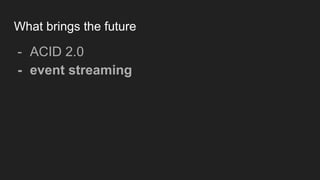 What brings the future
- ACID 2.0
- event streaming
 