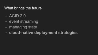 What brings the future
- ACID 2.0
- event streaming
- managing state
- cloud-native deployment strategies
 