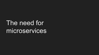 The need for
microservices
 