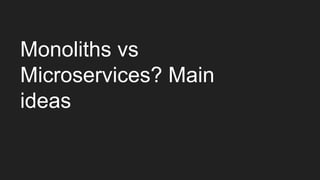 Monoliths vs
Microservices? Main
ideas
 