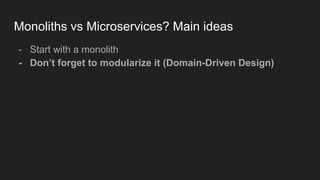 Monoliths vs Microservices? Main ideas
- Start with a monolith
- Don’t forget to modularize it (Domain-Driven Design)
 