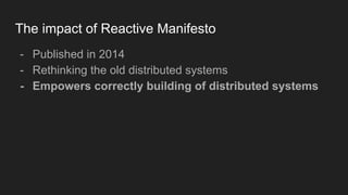 The impact of Reactive Manifesto
- Published in 2014
- Rethinking the old distributed systems
- Empowers correctly building of distributed systems
 