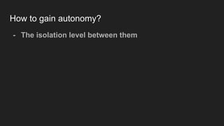 How to gain autonomy?
- The isolation level between them
 