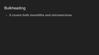 Bulkheading
- it covers both monoliths and microservices
 