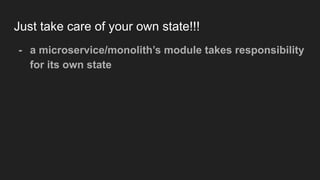 Just take care of your own state!!!
- a microservice/monolith’s module takes responsibility
for its own state
 