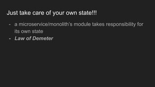 Just take care of your own state!!!
- a microservice/monolith’s module takes responsibility for
its own state
- Law of Demeter
 
