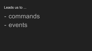 Leads us to ...
- commands
- events
 