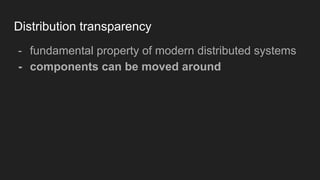 Distribution transparency
- fundamental property of modern distributed systems
- components can be moved around
 