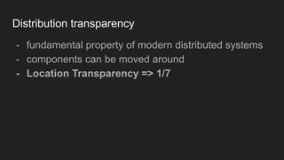 Distribution transparency
- fundamental property of modern distributed systems
- components can be moved around
- Location Transparency => 1/7
 