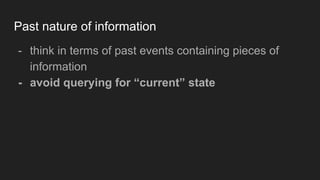 Past nature of information
- think in terms of past events containing pieces of
information
- avoid querying for “current” state
 