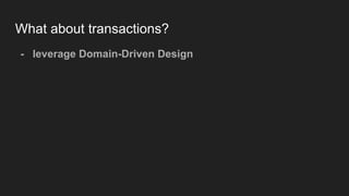 What about transactions?
- leverage Domain-Driven Design
 