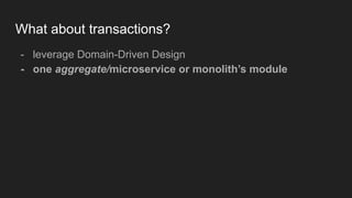 What about transactions?
- leverage Domain-Driven Design
- one aggregate/microservice or monolith’s module
 