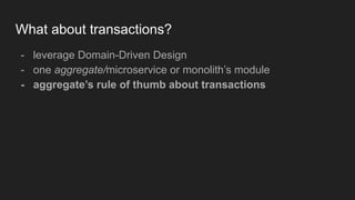 What about transactions?
- leverage Domain-Driven Design
- one aggregate/microservice or monolith’s module
- aggregate’s rule of thumb about transactions
 