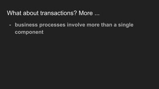 What about transactions? More ...
- business processes involve more than a single
component
 