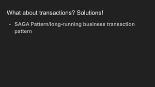 What about transactions? Solutions!
- SAGA Pattern/long-running business transaction
pattern
 