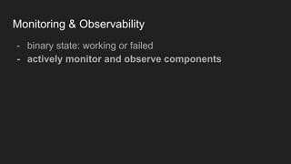 Monitoring & Observability
- binary state: working or failed
- actively monitor and observe components
 