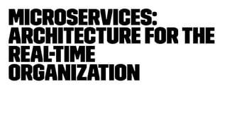 Microservices:
Architecture forthe
Real-time
Organization
 