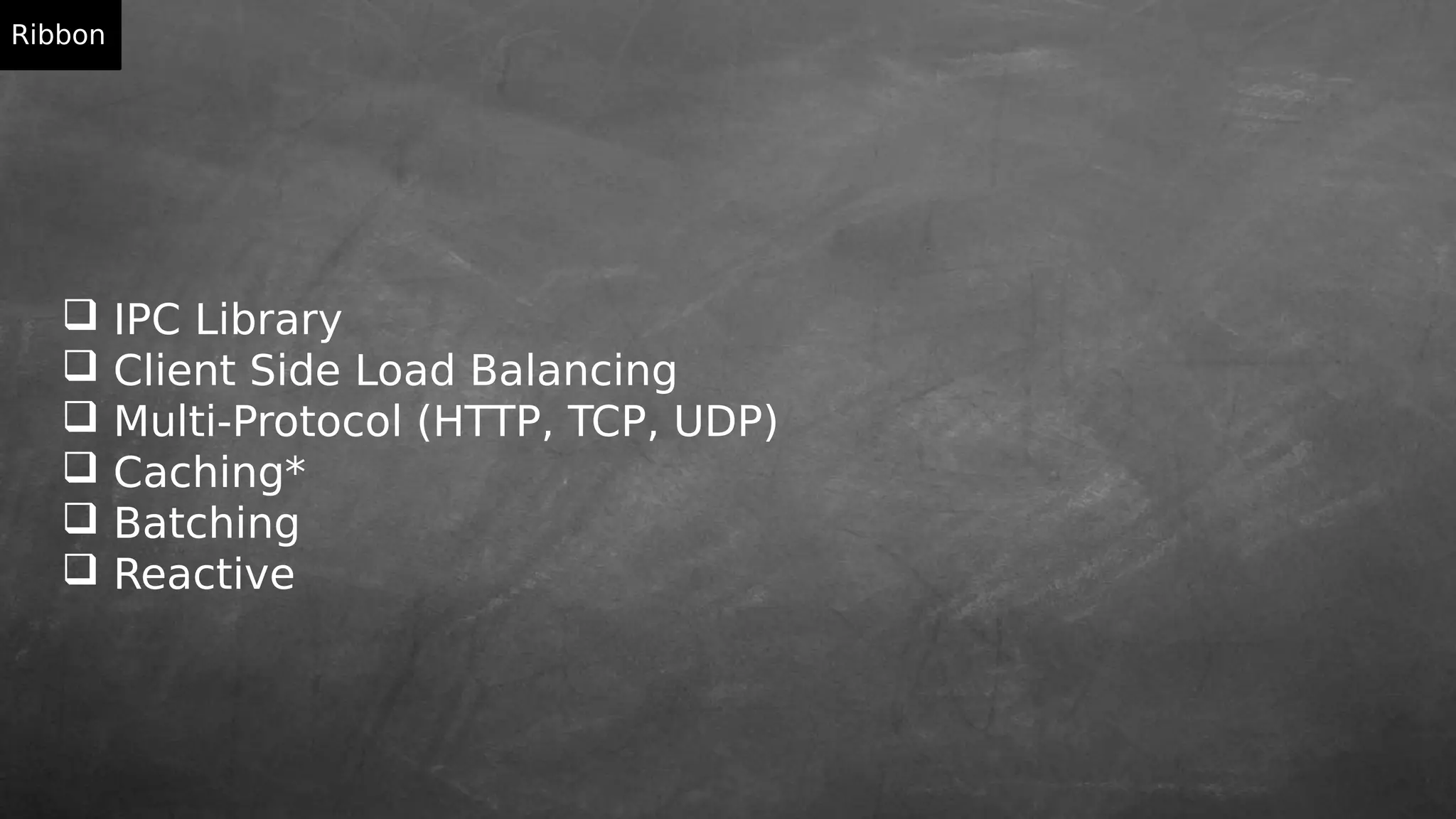  IPC Library
 Client Side Load Balancing
 Multi-Protocol (HTTP, TCP, UDP)
 Caching*
 Batching
 Reactive
Ribbon
 